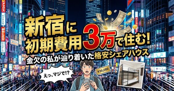 新宿に初期費用3万で住む！金欠の私が辿り着いた格安シェアハウス